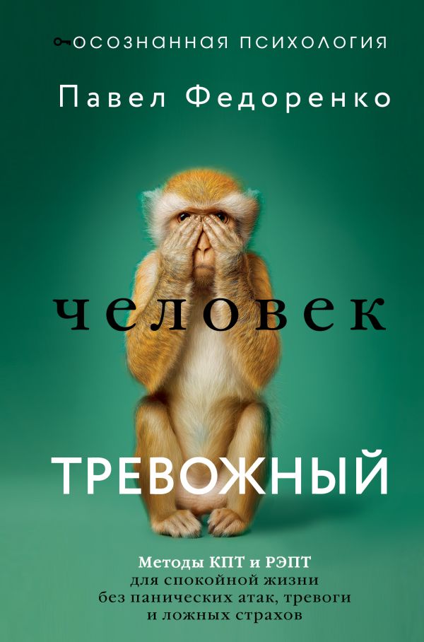 Человек тревожный. Методы КПТ и РЭПТ для спокойной жизни без панических атак, тревоги и ложных страхов - Федоренко Павел